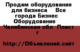 Продам оборудование для бизнеса  - Все города Бизнес » Оборудование   . Челябинская обл.,Пласт г.